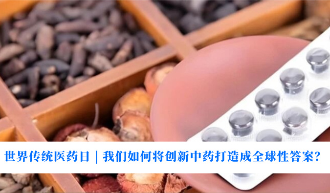 世界传统医药日 | 我们若何将创新中药打造玉成球性答案？